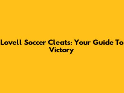 Lovell Soccer Cleats: Your Guide To Victory