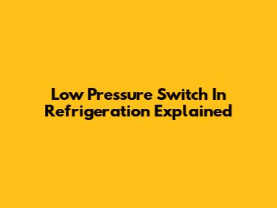 Low Pressure Switch In Refrigeration Explained