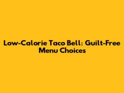 Low-Calorie Taco Bell: Guilt-Free Menu Choices
