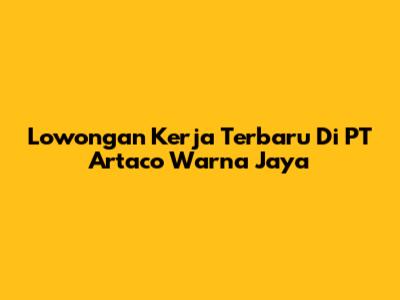 Lowongan Kerja Terbaru Di PT Artaco Warna Jaya
