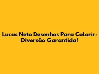 Lucas Neto Desenhos Para Colorir: Diversão Garantida!