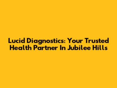 Lucid Diagnostics: Your Trusted Health Partner In Jubilee Hills
