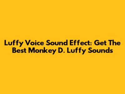 Luffy Voice Sound Effect: Get The Best Monkey D. Luffy Sounds