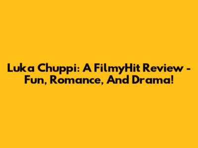 Luka Chuppi: A FilmyHit Review - Fun, Romance, And Drama!