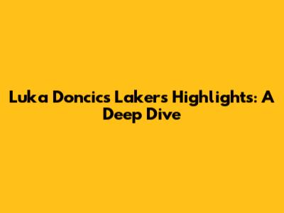 Luka Doncic's Lakers Highlights: A Deep Dive