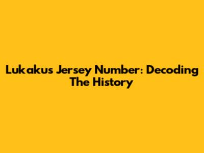 Lukaku's Jersey Number: Decoding The History