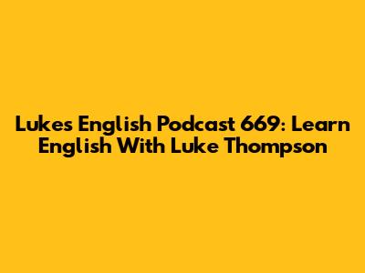 Luke's English Podcast 669: Learn English With Luke Thompson