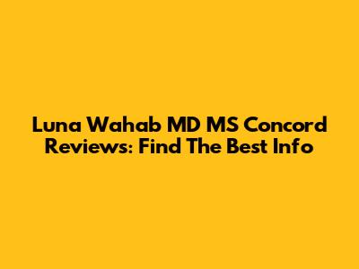 Luna Wahab MD MS Concord Reviews: Find The Best Info