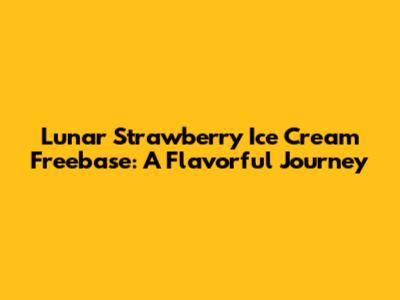 Lunar Strawberry Ice Cream Freebase: A Flavorful Journey