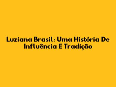 Luziana Brasil: Uma História De Influência E Tradição