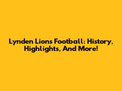 Lynden Lions Football: History, Highlights, And More!