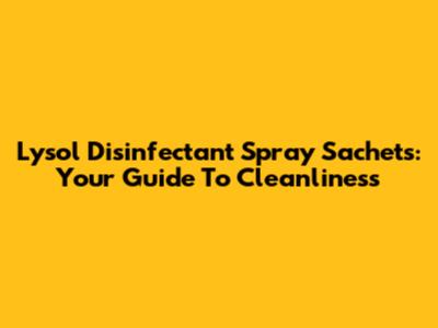 Lysol Disinfectant Spray Sachets: Your Guide To Cleanliness