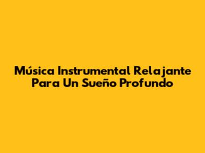 Música Instrumental Relajante Para Un Sueño Profundo