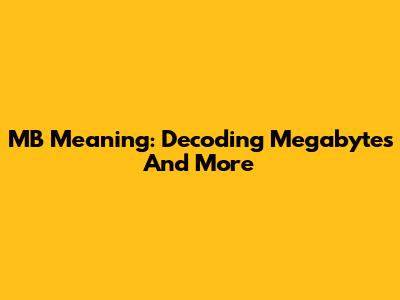 MB Meaning: Decoding Megabytes And More