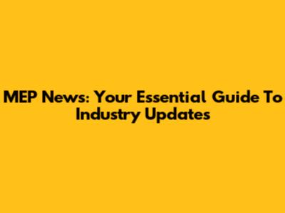 MEP News: Your Essential Guide To Industry Updates