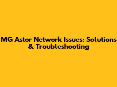 MG Astor Network Issues: Solutions & Troubleshooting