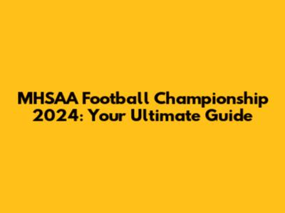 MHSAA Football Championship 2024: Your Ultimate Guide