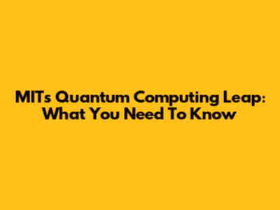 MIT's Quantum Computing Leap: What You Need To Know