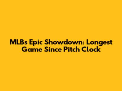 MLB's Epic Showdown: Longest Game Since Pitch Clock