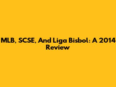 MLB, SCSE, And Liga Bisbol: A 2014 Review