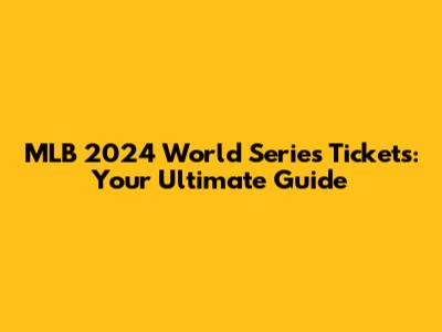 MLB 2024 World Series Tickets: Your Ultimate Guide