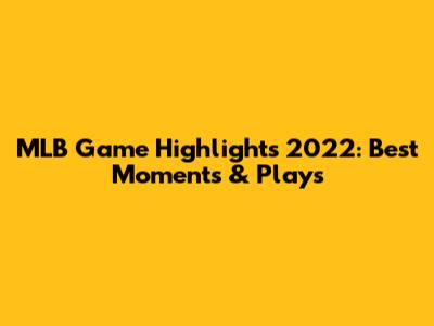 MLB Game Highlights 2022: Best Moments & Plays