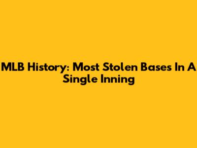 MLB History: Most Stolen Bases In A Single Inning