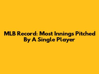 MLB Record: Most Innings Pitched By A Single Player