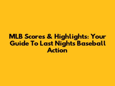 MLB Scores & Highlights: Your Guide To Last Night's Baseball Action