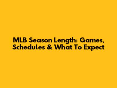 MLB Season Length: Games, Schedules & What To Expect