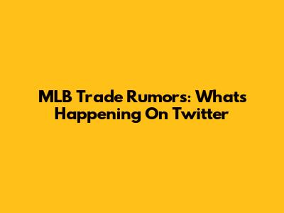 MLB Trade Rumors: What's Happening On Twitter