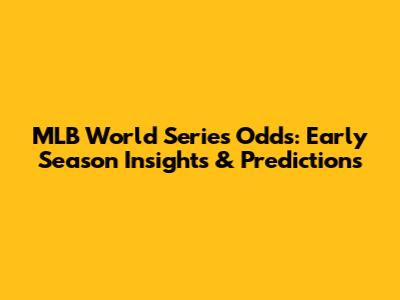 MLB World Series Odds: Early Season Insights & Predictions