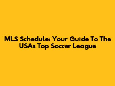 MLS Schedule: Your Guide To The USA's Top Soccer League