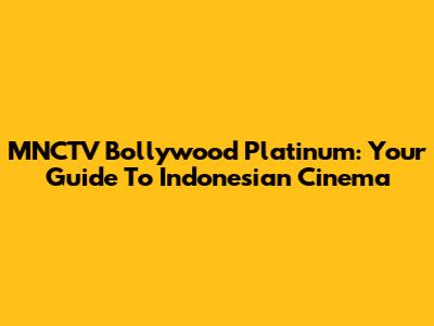 MNCTV Bollywood Platinum: Your Guide To Indonesian Cinema