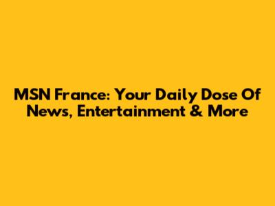 MSN France: Your Daily Dose Of News, Entertainment & More