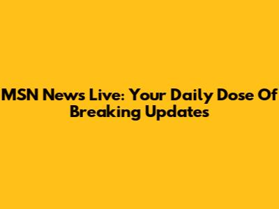 MSN News Live: Your Daily Dose Of Breaking Updates