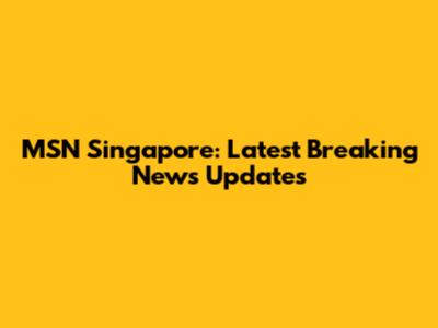 MSN Singapore: Latest Breaking News Updates