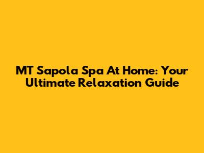 MT Sapola Spa At Home: Your Ultimate Relaxation Guide
