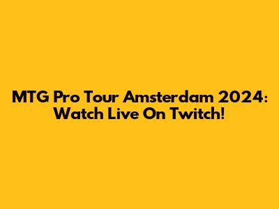 MTG Pro Tour Amsterdam 2024: Watch Live On Twitch!