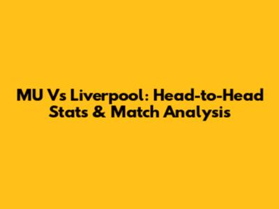 MU Vs Liverpool: Head-to-Head Stats & Match Analysis
