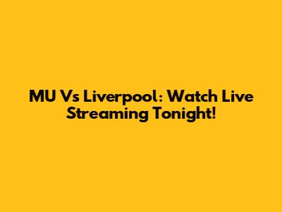MU Vs Liverpool: Watch Live Streaming Tonight!