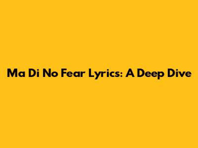 Ma Di No Fear Lyrics: A Deep Dive