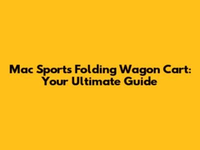 Mac Sports Folding Wagon Cart: Your Ultimate Guide