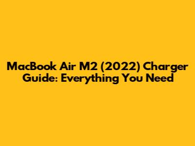 MacBook Air M2 (2022) Charger Guide: Everything You Need