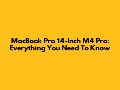 MacBook Pro 14-Inch M4 Pro: Everything You Need To Know