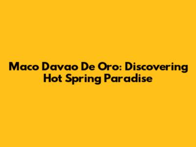 Maco Davao De Oro: Discovering Hot Spring Paradise