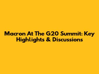 Macron At The G20 Summit: Key Highlights & Discussions