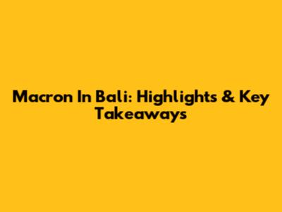 Macron In Bali: Highlights & Key Takeaways
