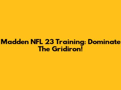 Madden NFL 23 Training: Dominate The Gridiron!