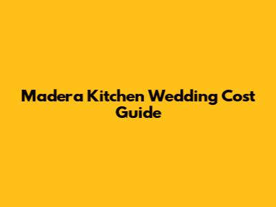Madera Kitchen Wedding Cost Guide